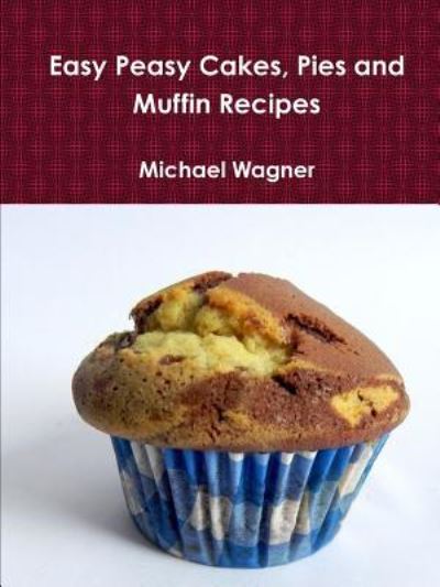 Easy Peasy Cakes, Pies and Muffin Recipes - Michael Wagner - Kirjat - Lulu.com - 9781365844980 - torstai 23. maaliskuuta 2017