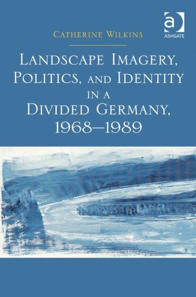 Cover for Catherine Wilkins · Landscape Imagery, Politics, and Identity in a Divided Germany, 1968–1989 (Hardcover Book) (2013)