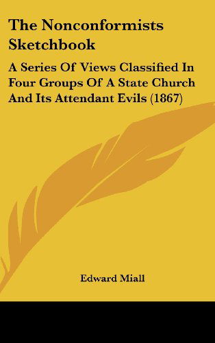 Cover for Edward Miall · The Nonconformists Sketchbook: a Series of Views Classified in Four Groups of a State Church and Its Attendant Evils (1867) (Hardcover Book) (2008)