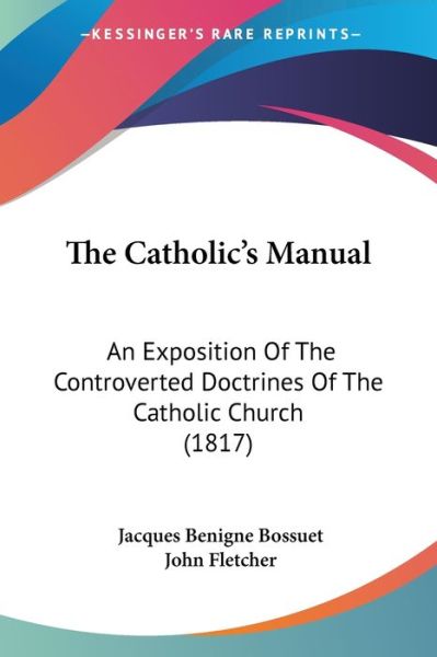 Cover for Jacques-benigne Bossuet · The Catholic's Manual: an Exposition of the Controverted Doctrines of the Catholic Church (1817) (Paperback Book) (2008)