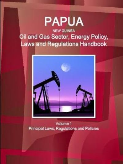 Cover for Inc Ibp · Papua New Guinea Oil and Gas Sector, Energy Policy, Laws and Regulations Handbook Volume 1 Principal Laws, Regulations and Policies (Pocketbok) (2019)