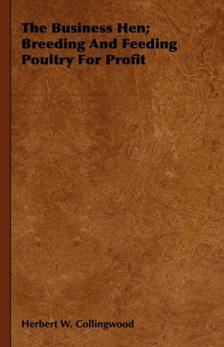 The Business Hen; Breeding and Feeding Poultry for Profit - Herbert W. Collingwood - Books - Cole Press - 9781443731980 - November 4, 2008