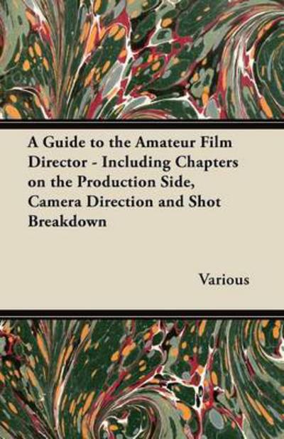 A Guide to the Amateur Film Director - Including Chapters on the Production Side, Camera Direction and Shot Breakdown - V/A - Books - Ellott Press - 9781447452980 - April 5, 2012