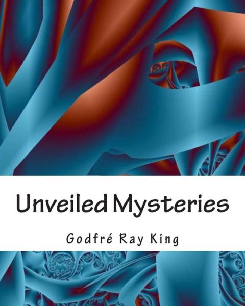 Unveiled Mysteries - Godfre Ray King - Books - Createspace - 9781463515980 - May 23, 2011