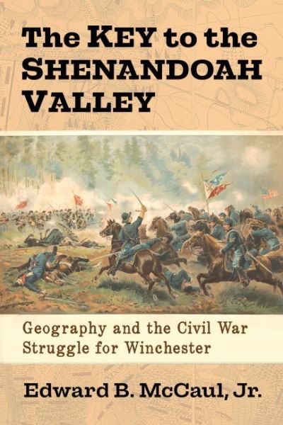 Cover for McCaul, Edward B., Jr · The Key to the Shenandoah Valley: Geography and the Civil War Struggle for Winchester (Paperback Book) (2023)