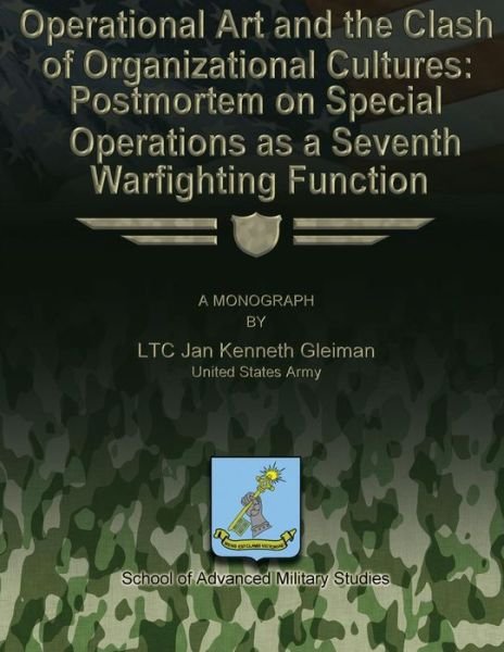 Operational Art and the Clash of Organizational Cultures: Postmortem on Special Operations As a Seventh Warfighting Function - Us Army Ltc Jan Kenneth Gleiman - Bücher - Createspace - 9781479330980 - 16. September 2012