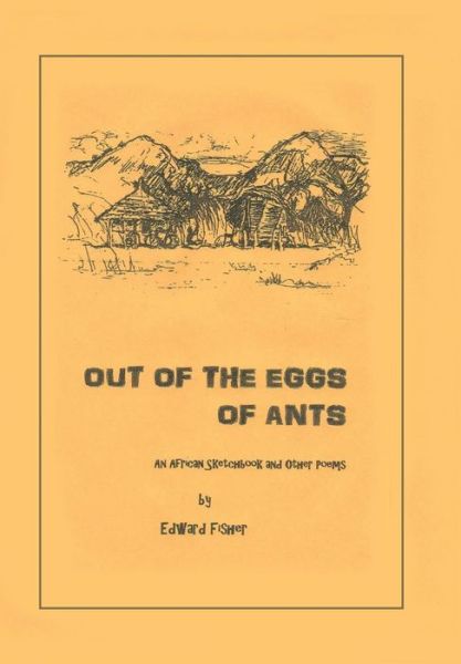 Out of the Eggs of Ants: an African Sketchbook and Other Poems - Edward Fisher - Books - Trafford Publishing - 9781490737980 - June 19, 2014