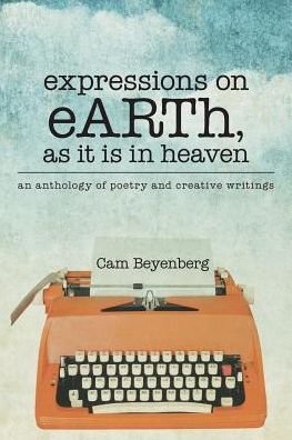 Cover for Cam Beyenberg · Expressions on Earth, As It is in Heaven: an Anthology of Poetry and Creative Writings (Paperback Book) (2015)