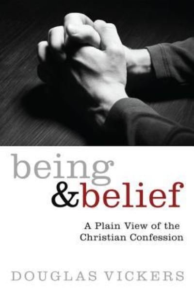 Cover for Douglas Vickers · Being and Belief: A Plain View of the Christian Confession (Hardcover Book) (2013)