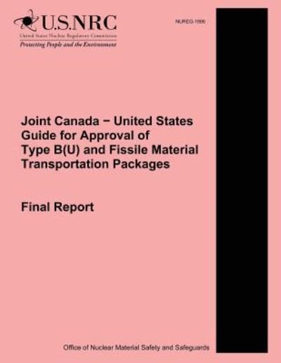 Joint Canada ? United States Guide for Approval of Type B (U) and Fissile Material Transportation Packages: Final Report - U S Nuclear Regulatory Commission - Books - Createspace - 9781500614980 - July 22, 2014