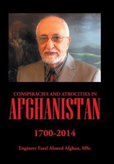Cover for Msc Engineer Fazel Ahmed Afghan · Conspiracies and Atrocities in Afghanistan: 1700-2014 (Hardcover bog) (2015)