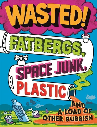 Wasted: Fatbergs, Space Junk, Plastic and a load of other Rubbish - Clive Gifford - Books - Hachette Children's Group - 9781526313980 - June 10, 2021