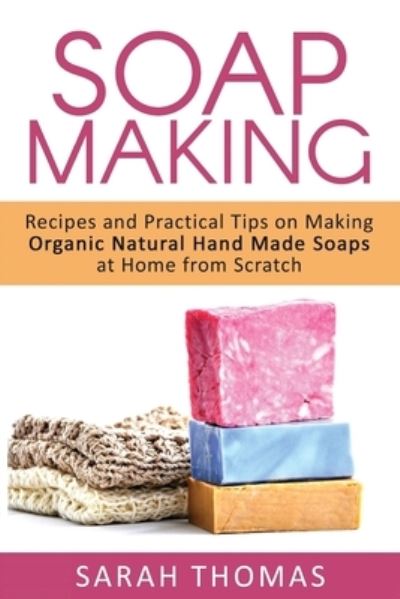 Soap Making - Sarah Thomas - Kirjat - Createspace Independent Publishing Platf - 9781533300980 - perjantai 20. toukokuuta 2016