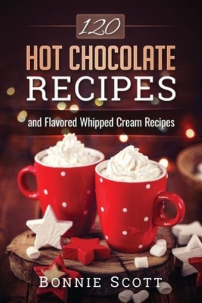 Cover for Bonnie Scott · 120 Hot Chocolate Recipes (Paperback Book) (2016)