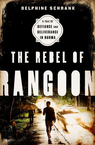 Cover for Delphine Schrank · The Rebel of Rangoon: A Tale of Defiance and Deliverance in Burma (Hardcover Book) (2015)