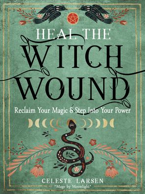 Cover for Larsen, Celeste (Celeste Larsen) · Heal the Witch Wound: Reclaim Your Magic and Step into Your Power (Paperback Book) (2023)