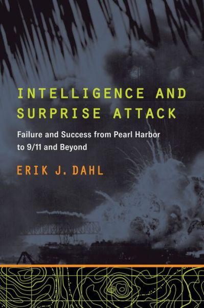 Intelligence and Surprise Attack: Failure and Success from Pearl Harbor to 9/11 and Beyond - Erik J. Dahl - Bøger - Georgetown University Press - 9781589019980 - 19. juli 2013