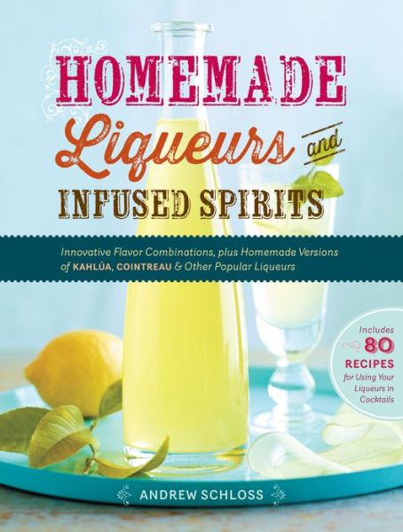 Homemade Liqueurs and Infused Spirits: Innovative Flavor Combinations, Plus Homemade Versions of Kahlua, Cointreau, and Other Popular Liqueurs - Andrew Schloss - Livros - Workman Publishing - 9781612120980 - 19 de novembro de 2013