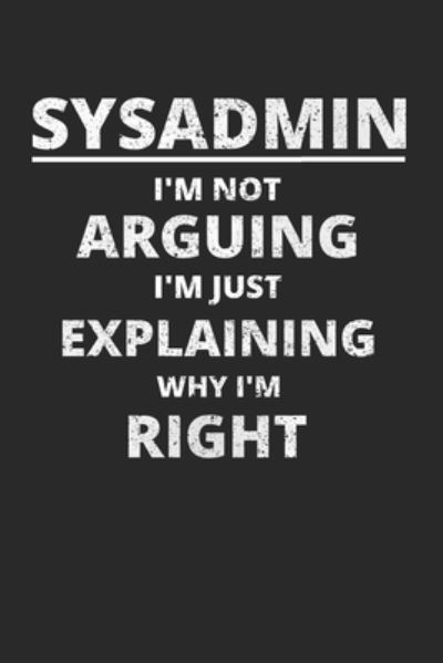 Cover for Sysadmin and Ne Administrators Journals · Sysadmin I'm Not Arguing I'm Just Explaining Why I'm Right (Paperback Book) (2019)