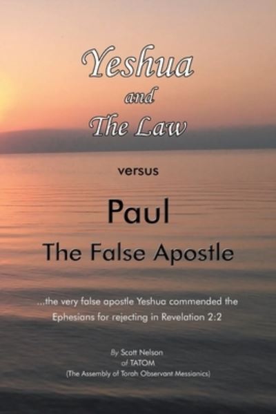 Yeshua and the Law vs Paul the False Apostle : ... the Very False Apostle Yeshua Commended the Ephesians for Rejecting in Revelation 2 - Scott Nelson - Books - Xlibris Corporation LLC - 9781669816980 - May 16, 2022