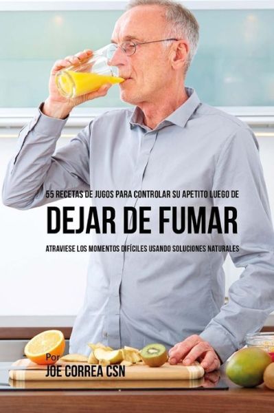 Cover for Joe Correa CSN · 55 Recetas de Jugos Para Controlar su Apetito Luego de Dejar de Fumar (Paperback Book) (2018)