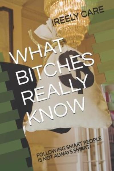 What Bitches Really Know - Ireely Care - Bøger - Independently Published - 9781731412980 - 16. november 2018