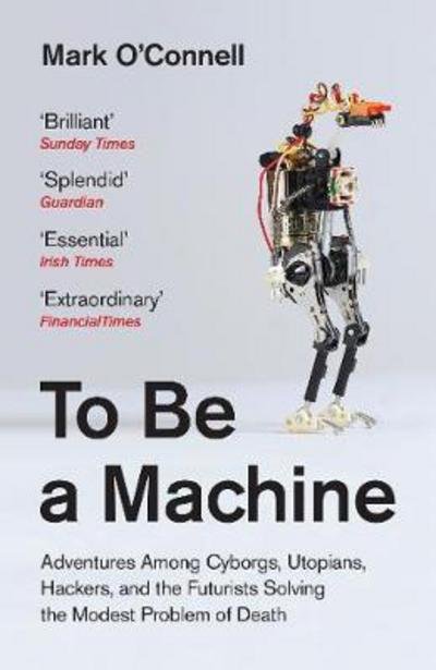 Cover for Mark O'Connell · To Be a Machine: Adventures Among Cyborgs, Utopians, Hackers, and the Futurists Solving the Modest Problem of Death (Pocketbok) (2018)