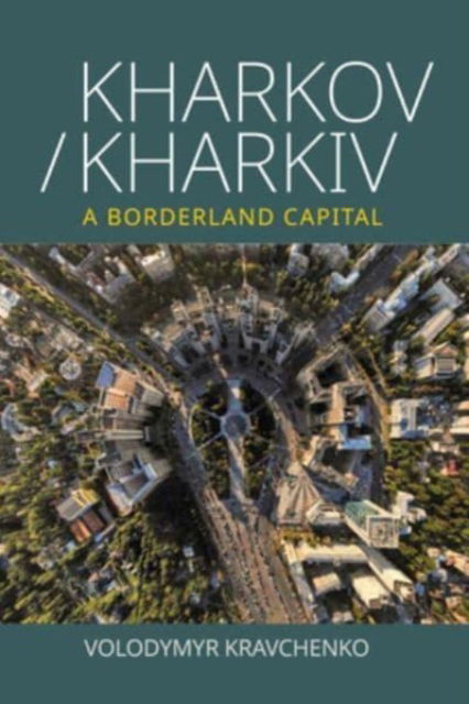Cover for Volodymyr Kravchenko · Kharkov / Kharkiv: A Borderland Capital (Hardcover Book) (2023)
