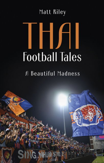 Thai Football Tales: A Beautiful Madness - Matt Riley - Books - Pitch Publishing Ltd - 9781801504980 - September 18, 2023