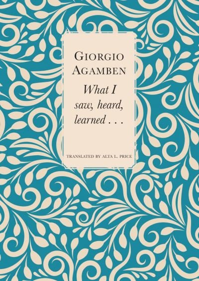 Cover for Giorgio Agamben · What I Saw, Heard, Learned . . . (Inbunden Bok) (2023)