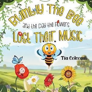 Bumbly The Bee and the Day the Flowers Lost Their Music - Tia Colcomb - Boeken - Pegasus Elliot Mackenzie Publishers - 9781838755980 - 31 augustus 2023