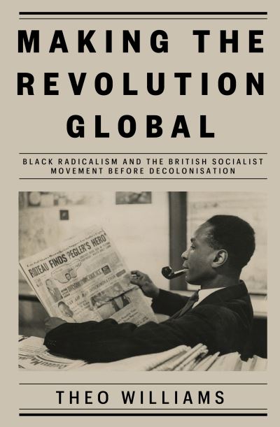 Cover for Theo Williams · Making the Revolution Global: Black Radicalism and the British Socialist Movement before Decolonisation (Hardcover Book) (2022)