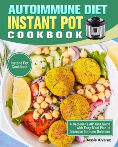 Cover for Bessie Alvarez · Autoimmune Diet Instant Pot Cookbook: A Beginner's AIP Diet Guide with Easy Meal Plan to Increase Immune Defenses. (Instant Pot Cookbook) (Paperback Book) (2020)