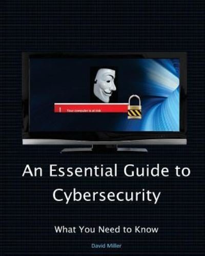 An Essential Guide to Cybersecurity - David Miller - Livros - Createspace Independent Publishing Platf - 9781981327980 - 1 de dezembro de 2017
