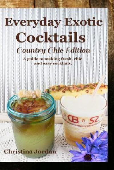 Cover for Christina Jordan · Everyday Exotic Cocktails; Country Chic Edition (Pocketbok) (2018)