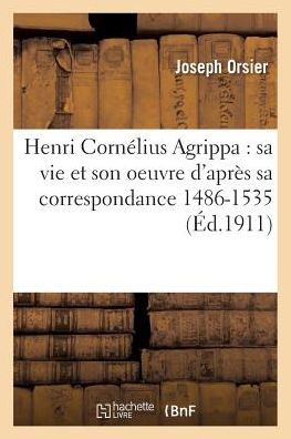 Cover for Orsier-j · Henri Cornelius Agrippa: Sa Vie et Son Oeuvre D'apres Sa Correspondance 1486-1535 (Paperback Book) (2016)