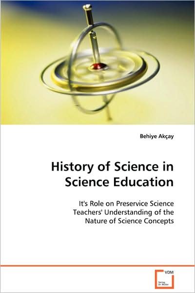 Cover for Behiye Akçay · History of Science in Science Education: It's Role on Preservice Science Teachers' Understanding of the Nature of Science Concepts (Paperback Bog) (2008)