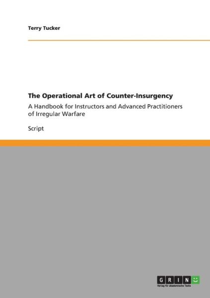 Cover for Terry Tucker · The Operational Art of Counter-Insurgency: A Handbook for Instructors and Advanced Practitioners of Irregular Warfare (Paperback Book) (2011)