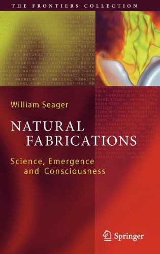 Cover for William Seager · Natural Fabrications: Science, Emergence and Consciousness - The Frontiers Collection (Hardcover Book) [2012 edition] (2012)