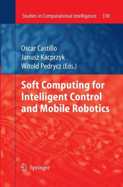 Cover for Oscar Castillo · Soft Computing for Intelligent Control and Mobile Robotics - Studies in Computational Intelligence (Paperback Book) [2011 edition] (2014)