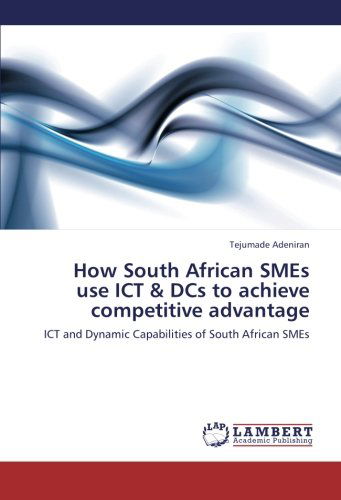 Cover for Tejumade Adeniran · How South African Smes Use Ict &amp; Dcs to Achieve Competitive Advantage: Ict and Dynamic Capabilities of South African Smes (Paperback Book) (2013)