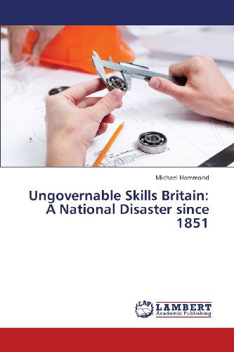 Cover for Michael Hammond · Ungovernable Skills Britain: a National Disaster Since 1851 (Paperback Book) (2013)