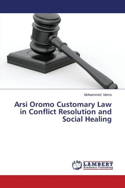 Arsi Oromo Customary Law in Conflict Resolution and Social Healing - Mohammed Nemo - Książki - LAP LAMBERT Academic Publishing - 9783659646980 - 25 grudnia 2014