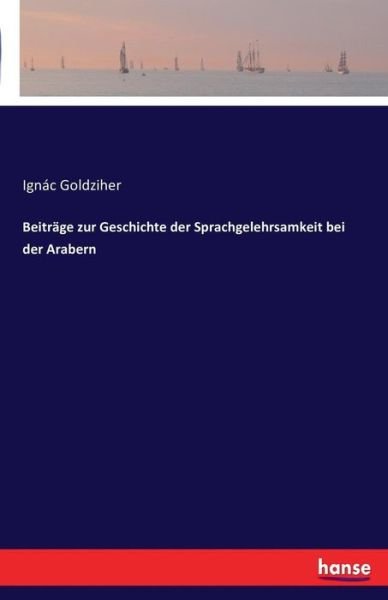 Cover for Ignac Goldziher · Beitrage zur Geschichte der Sprachgelehrsamkeit bei der Arabern (Paperback Book) (2016)