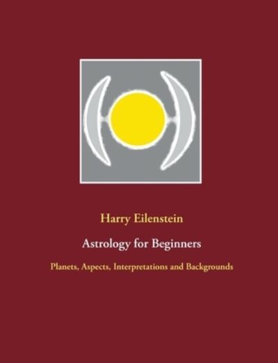 Cover for Harry Eilenstein · Astrology for Beginners: Planets, Aspects, Interpretations and Backgrounds (Paperback Book) (2021)