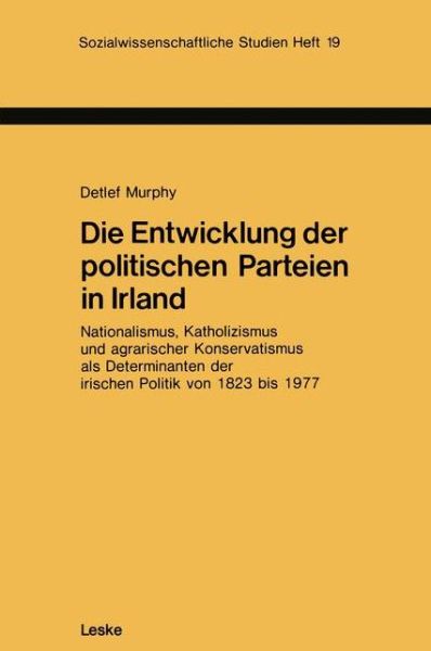 Cover for Detlef Murphy · Die Entwicklung Der Politischen Parteien in Irland: Nationalismus, Katholizismus Und Agrarischer Konservatismus ALS Determinanten Der Irischen Politik Von 1823 Bis 1977 - Sozialwissenschaftliche Studien (Paperback Book) [1982 edition] (1982)