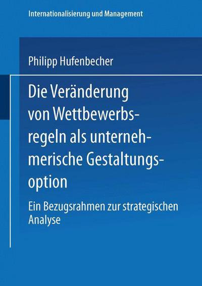 Cover for Philipp Hufenbecher · Die Veranderung Von Wettbewerbsregeln ALS Unternehmerische Gestaltungsoption: Ein Bezugsrahmen Zur Strategischen Analyse - Internationalisierung Und Management (Paperback Book) [2000 edition] (2000)