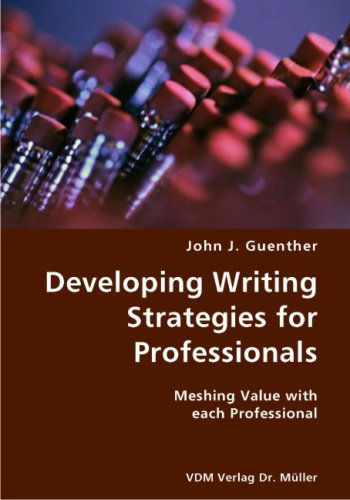Developing Writing Strategies for Professionals- Meshing Value with Each Professional - John J. Guenther - Bücher - VDM Verlag Dr. Mueller e.K. - 9783836421980 - 18. Juli 2007
