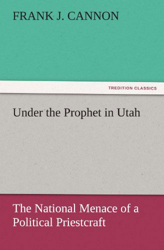 Cover for Frank J. Cannon · Under the Prophet in Utah: the National Menace of a Political Priestcraft (Tredition Classics) (Paperback Book) (2011)