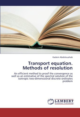 Transport Equation. Methods of Resolution: an Efficient Method to Proof the Convergence As Well As an Estimative of the Spectral Solution of the Isotropic Two-dimenssional Discrete Ordinates Problem - Kadem Abdelouahab - Bøker - LAP LAMBERT Academic Publishing - 9783848439980 - 5. september 2012